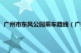 广州市东风公园乘车路线（广州市东风公园相关内容简介介绍）