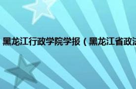 黑龙江行政学院学报（黑龙江省政法管理干部学院学报相关内容简介介绍）