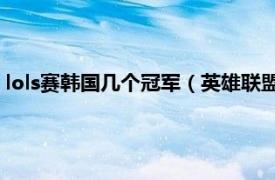 lols赛韩国几个冠军（英雄联盟韩国冠军联赛相关内容简介介绍）