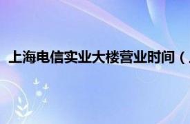 上海电信实业大楼营业时间（上海电信大楼相关内容简介介绍）