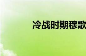 冷战时期穆歌曲相关内容介绍