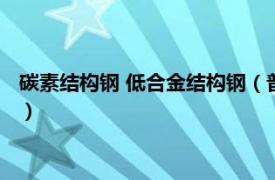 碳素结构钢 低合金结构钢（普通低合金结构钢相关内容简介介绍）