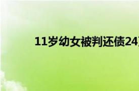 11岁幼女被判还债24万事件相关内容简介介绍