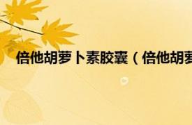 倍他胡萝卜素胶囊（倍他胡萝卜素软胶囊相关内容简介介绍）