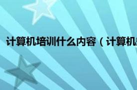 计算机培训什么内容（计算机短期培训教程相关内容简介介绍）