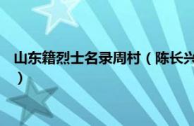 山东籍烈士名录周村（陈长兴 山东周村籍烈士相关内容简介介绍）