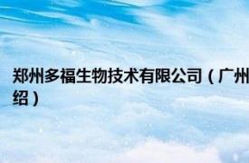 郑州多福生物技术有限公司（广州郑多多生物科技有限公司相关内容简介介绍）