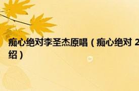 痴心绝对李圣杰原唱（痴心绝对 2002年李圣杰演唱的歌曲相关内容简介介绍）