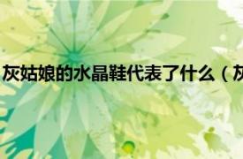 灰姑娘的水晶鞋代表了什么（灰姑娘和水晶鞋相关内容简介介绍）