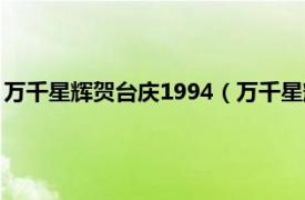 万千星辉贺台庆1994（万千星辉贺台庆2012相关内容简介介绍）