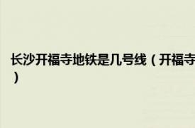 长沙开福寺地铁是几号线（开福寺站 长沙地铁1号线车站相关内容简介介绍）