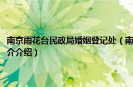 南京雨花台民政局婚姻登记处（南京市雨花台区牵手婚姻介绍所相关内容简介介绍）