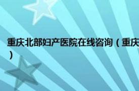 重庆北部妇产医院在线咨询（重庆北部妇产医院有限公司相关内容简介介绍）