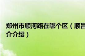 郑州市顺河路在哪个区（顺昌路 河南省郑州市顺昌路相关内容简介介绍）