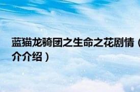 蓝猫龙骑团之生命之花剧情（蓝猫龙骑团之生命之花相关内容简介介绍）