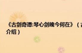 《古剑奇谭:琴心剑魄今何在》（古剑奇谭：琴心剑魄今何在相关内容简介介绍）