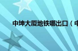 中坤大厦地铁哪出口（中坤广场相关内容简介介绍）