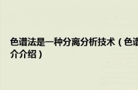 色谱法是一种分离分析技术（色谱分析 一种分离、分析的方法相关内容简介介绍）