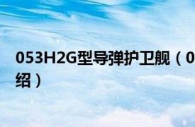 053H2G型导弹护卫舰（053H1G型护卫舰相关内容简介介绍）