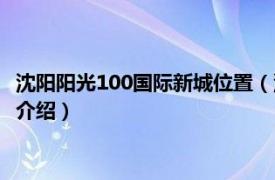 沈阳阳光100国际新城位置（沈阳阳光100国际新城相关内容简介介绍）