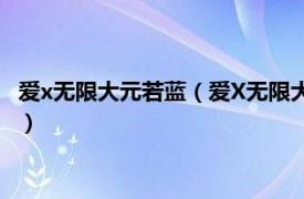 爱x无限大元若蓝（爱X无限大 元若蓝演唱歌曲相关内容简介介绍）