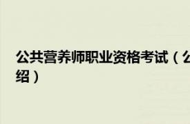 公共营养师职业资格考试（公共营养师资格考试相关内容简介介绍）