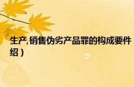 生产,销售伪劣产品罪的构成要件（生产、销售伪劣产品罪相关内容简介介绍）