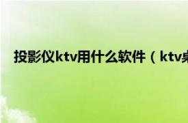 投影仪ktv用什么软件（ktv桌面投影游戏相关内容简介介绍）