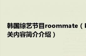 韩国综艺节目roommate（Roommate 韩国SBS电视台综艺相关内容简介介绍）