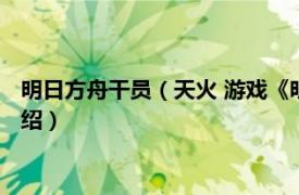 明日方舟干员（天火 游戏《明日方舟》中的干员相关内容简介介绍）