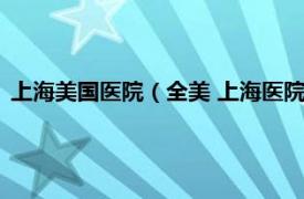 上海美国医院（全美 上海医院管理有限公司相关内容简介介绍）