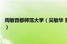 周敏首都师范大学（吴敏华 首都师范大学教授相关内容简介介绍）