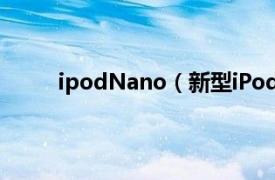 ipodNano（新型iPodnano相关内容简介介绍）