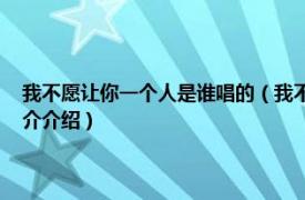 我不愿让你一个人是谁唱的（我不愿让你一个人 家家演唱歌曲相关内容简介介绍）