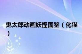 鬼太郎动画妖怪图鉴（化猫 《鬼太郎》中妖怪相关内容简介介绍）