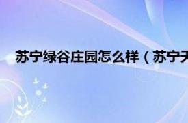 苏宁绿谷庄园怎么样（苏宁天华绿谷庄园相关内容简介介绍）