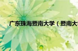 广东珠海暨南大学（暨南大学珠海学院相关内容简介介绍）