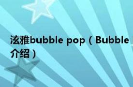 泫雅bubble pop（Bubble Pop! 金泫雅演唱歌曲相关内容简介介绍）