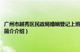 广州市越秀区民政局婚姻登记上班时间（越秀区民政局婚姻登记处相关内容简介介绍）