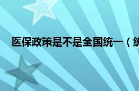 医保政策是不是全国统一（统一医保政策相关内容简介介绍）