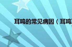 耳鸣的常见病因（耳鸣耳聋病相关内容简介介绍）