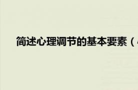 简述心理调节的基本要素（心理调节法相关内容简介介绍）