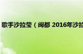 歌手沙拉莹（闽都 2016年沙拉莹演唱的歌曲相关内容简介介绍）