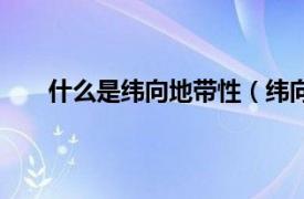 什么是纬向地带性（纬向地带性相关内容简介介绍）