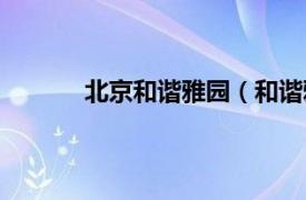 北京和谐雅园（和谐雅园相关内容简介介绍）