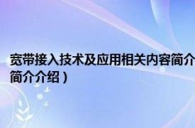 宽带接入技术及应用相关内容简介介绍英语（宽带接入技术及应用相关内容简介介绍）