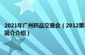 2021年广州药品交易会（2012第21届全国药品保健品广州交易会相关内容简介介绍）