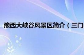 豫西大峡谷风景区简介（三门峡豫西大峡谷相关内容简介介绍）