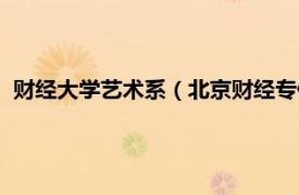 财经大学艺术系（北京财经专修学院艺术团相关内容简介介绍）