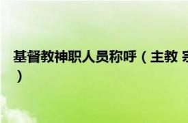 基督教神职人员称呼（主教 宗教中的神职人员相关内容简介介绍）